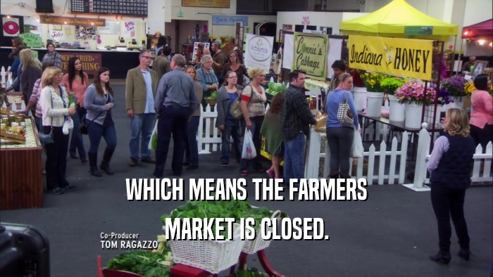 WHICH MEANS THE FARMERS MARKET IS CLOSED. 