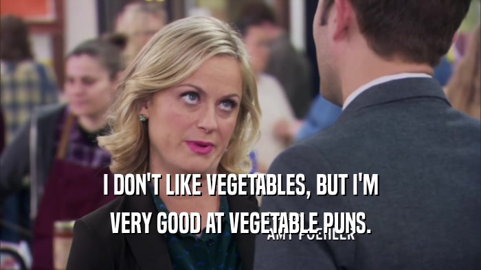 I DON'T LIKE VEGETABLES, BUT I'M VERY GOOD AT VEGETABLE PUNS. 