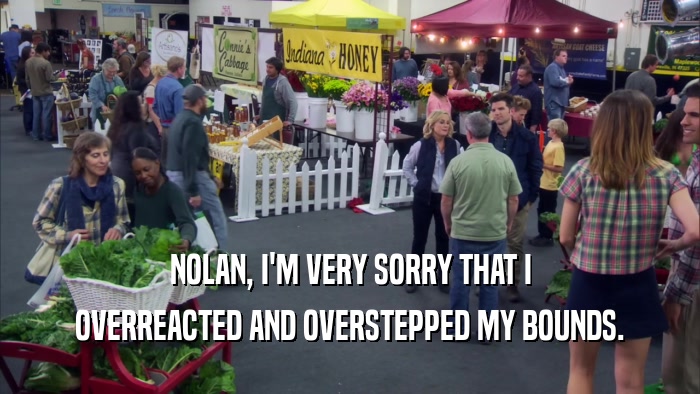 NOLAN, I'M VERY SORRY THAT I
 OVERREACTED AND OVERSTEPPED MY BOUNDS.
 