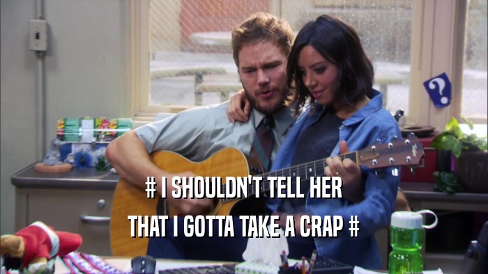 # I SHOULDN'T TELL HER THAT I GOTTA TAKE A CRAP # 