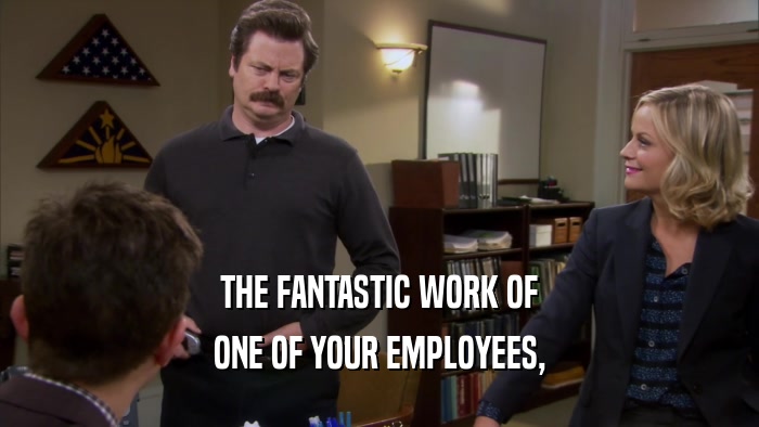 THE FANTASTIC WORK OF ONE OF YOUR EMPLOYEES, 