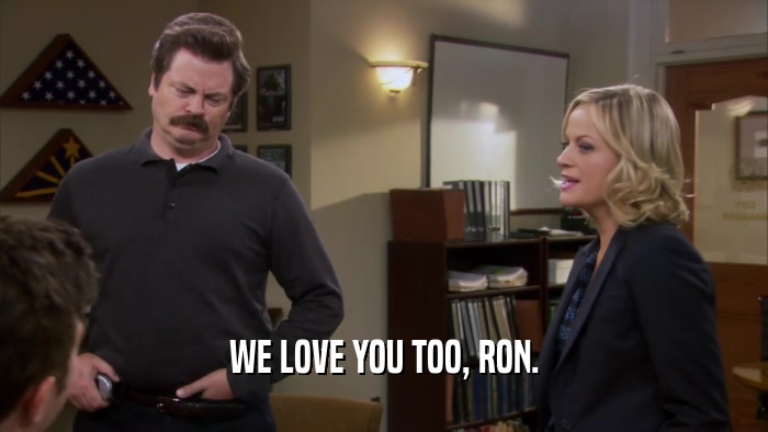 WE LOVE YOU TOO, RON.  