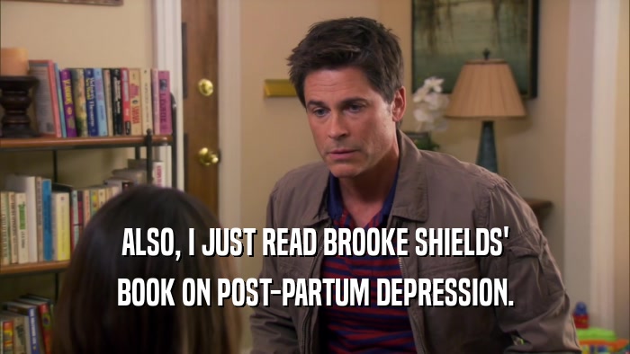ALSO, I JUST READ BROOKE SHIELDS'
 BOOK ON POST-PARTUM DEPRESSION.
 