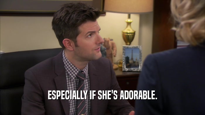 ESPECIALLY IF SHE'S ADORABLE.  