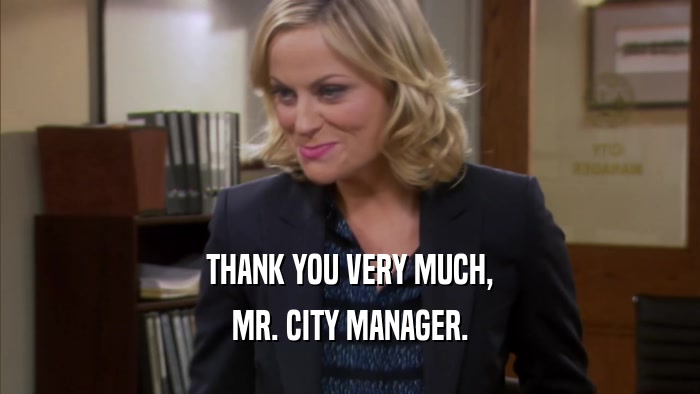 THANK YOU VERY MUCH, MR. CITY MANAGER. 