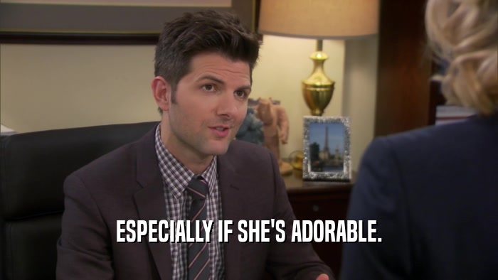 ESPECIALLY IF SHE'S ADORABLE.  