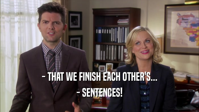 - THAT WE FINISH EACH OTHER'S... - SENTENCES! 