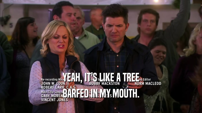 YEAH, IT'S LIKE A TREE BARFED IN MY MOUTH. 