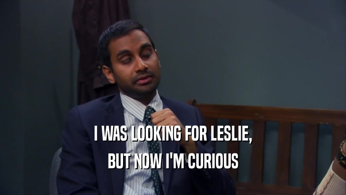 I WAS LOOKING FOR LESLIE, BUT NOW I'M CURIOUS 