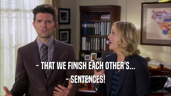 - THAT WE FINISH EACH OTHER'S... - SENTENCES! 