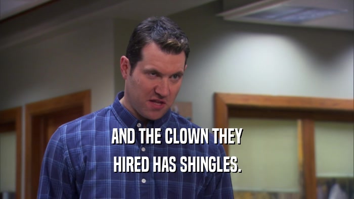 AND THE CLOWN THEY HIRED HAS SHINGLES. 