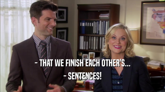 - THAT WE FINISH EACH OTHER'S... - SENTENCES! 