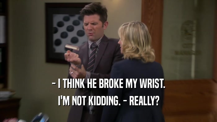 - I THINK HE BROKE MY WRIST. I'M NOT KIDDING. - REALLY? 