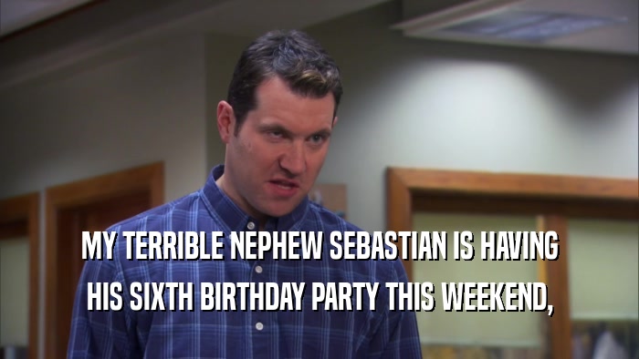 MY TERRIBLE NEPHEW SEBASTIAN IS HAVING HIS SIXTH BIRTHDAY PARTY THIS WEEKEND, 