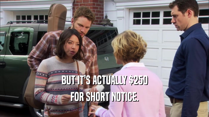 BUT IT'S ACTUALLY $250 FOR SHORT NOTICE. 