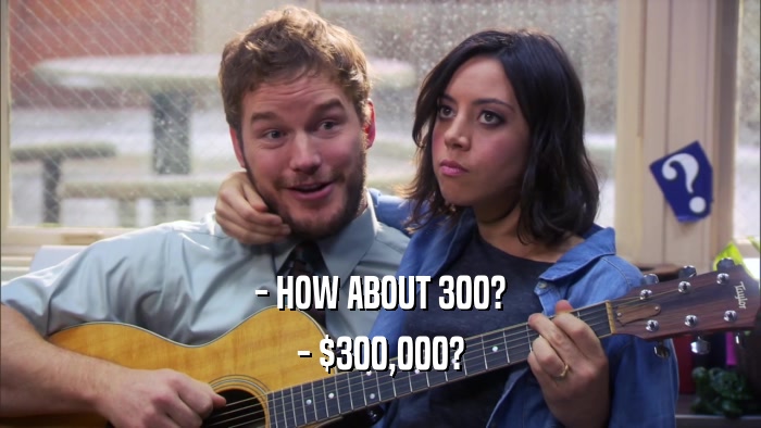 - HOW ABOUT 300? - $300,000? 