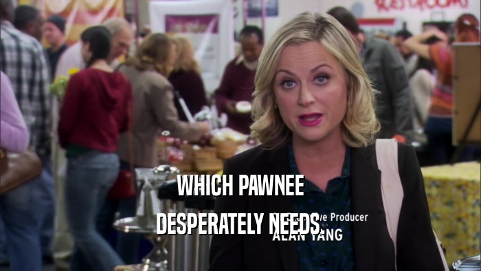 WHICH PAWNEE DESPERATELY NEEDS. 