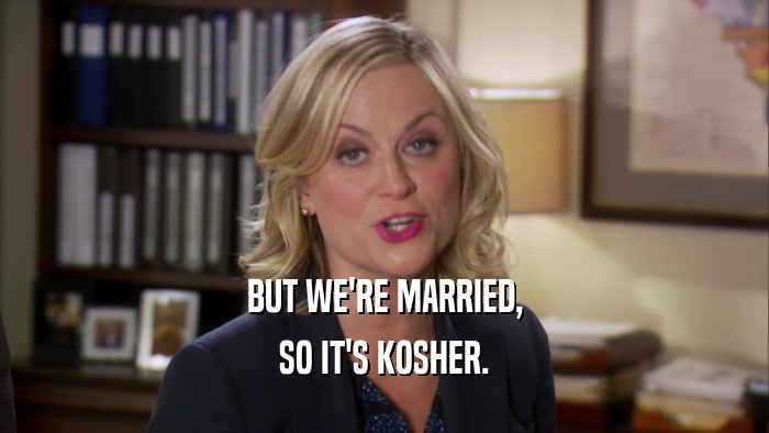 BUT WE'RE MARRIED, SO IT'S KOSHER. 