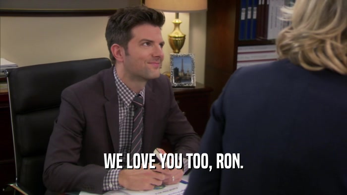 WE LOVE YOU TOO, RON.  