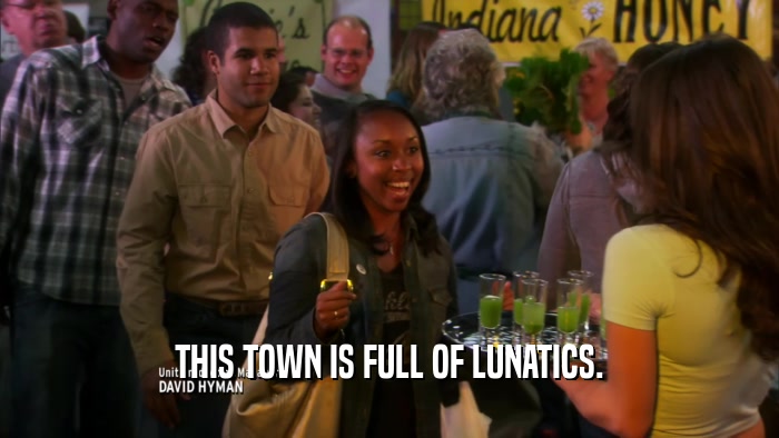 THIS TOWN IS FULL OF LUNATICS.  
