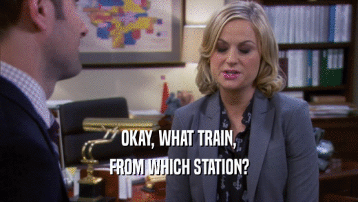 OKAY, WHAT TRAIN,
 FROM WHICH STATION?
 