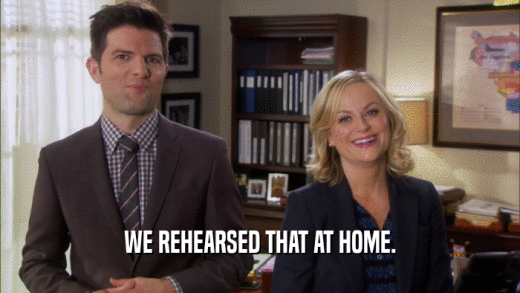 WE REHEARSED THAT AT HOME.  