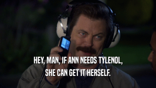 HEY, MAN, IF ANN NEEDS TYLENOL,
 SHE CAN GET IT HERSELF.
 