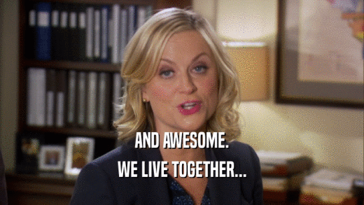 AND AWESOME. WE LIVE TOGETHER... 