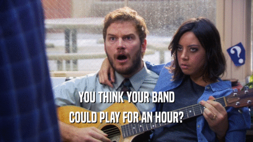 YOU THINK YOUR BAND COULD PLAY FOR AN HOUR? 