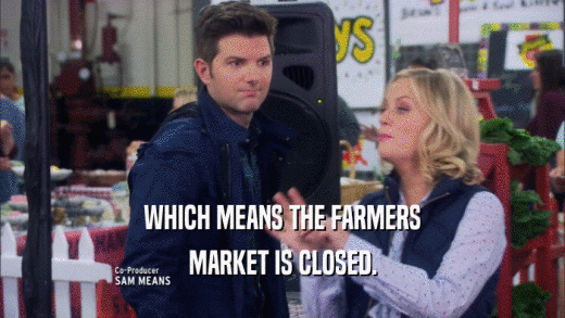 WHICH MEANS THE FARMERS MARKET IS CLOSED. 