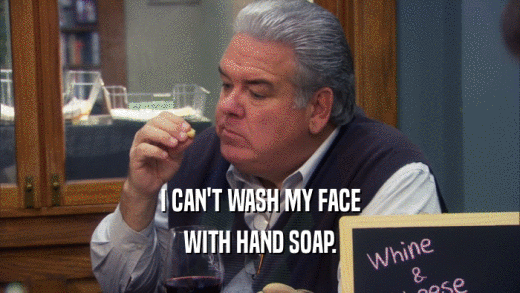I CAN'T WASH MY FACE
 WITH HAND SOAP.
 