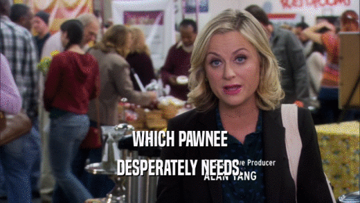 WHICH PAWNEE DESPERATELY NEEDS. 