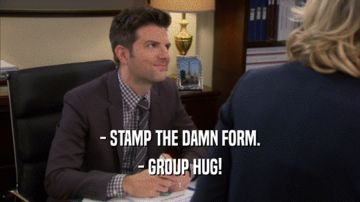 - STAMP THE DAMN FORM. - GROUP HUG! 