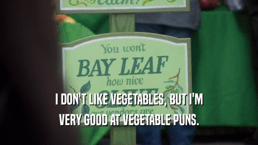 I DON'T LIKE VEGETABLES, BUT I'M VERY GOOD AT VEGETABLE PUNS. 
