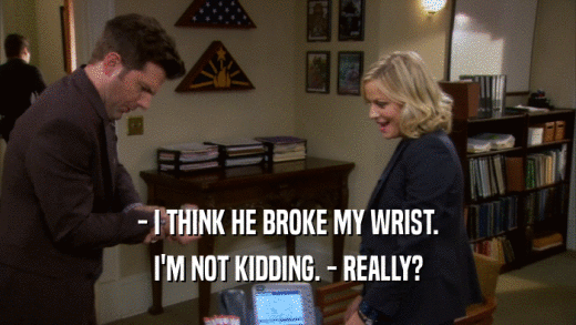 - I THINK HE BROKE MY WRIST. I'M NOT KIDDING. - REALLY? 