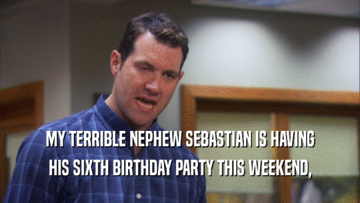 MY TERRIBLE NEPHEW SEBASTIAN IS HAVING HIS SIXTH BIRTHDAY PARTY THIS WEEKEND, 