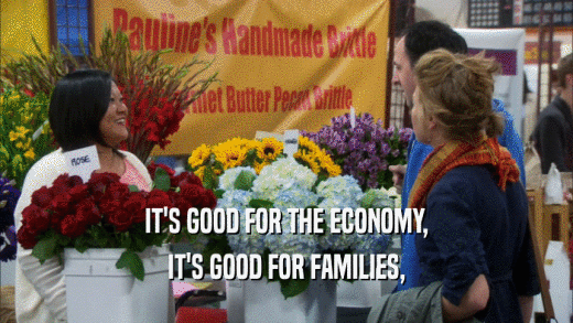 IT'S GOOD FOR THE ECONOMY, IT'S GOOD FOR FAMILIES, 