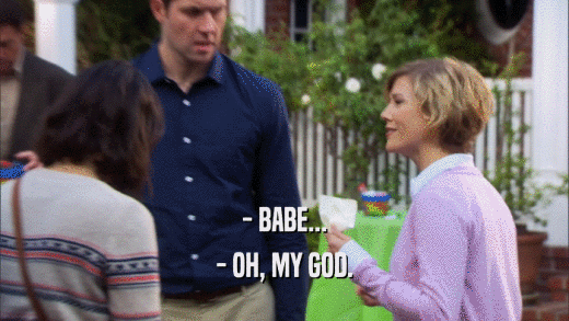 - BABE... - OH, MY GOD. 