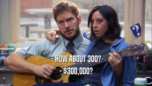- HOW ABOUT 300? - $300,000? 