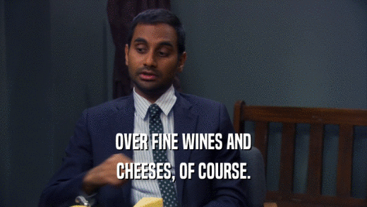 OVER FINE WINES AND CHEESES, OF COURSE. 