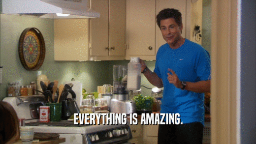 EVERYTHING IS AMAZING.  