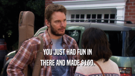 YOU JUST HAD FUN IN THERE AND MADE $150. 
