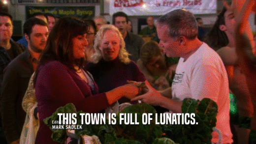 THIS TOWN IS FULL OF LUNATICS.  
