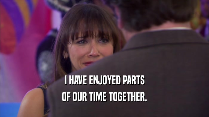 I HAVE ENJOYED PARTS OF OUR TIME TOGETHER. 