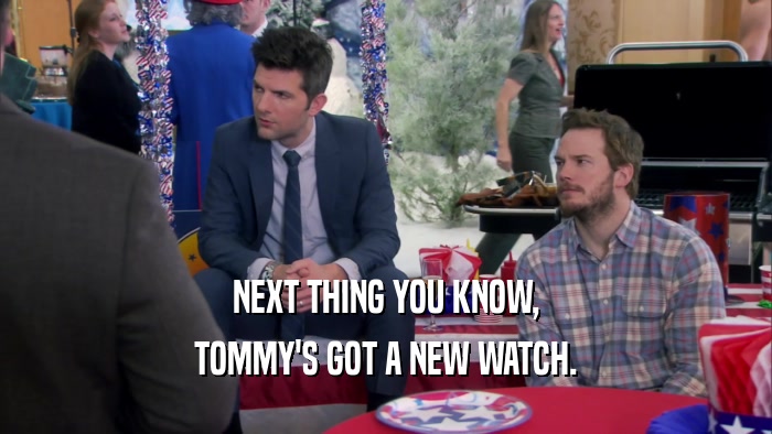 NEXT THING YOU KNOW, TOMMY'S GOT A NEW WATCH. 