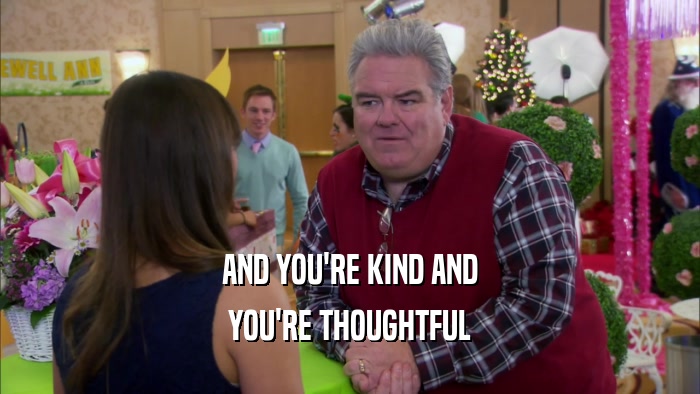 AND YOU'RE KIND AND YOU'RE THOUGHTFUL 