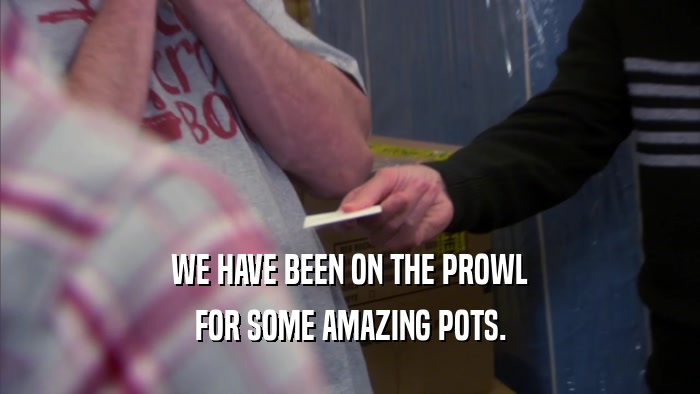 WE HAVE BEEN ON THE PROWL FOR SOME AMAZING POTS. 