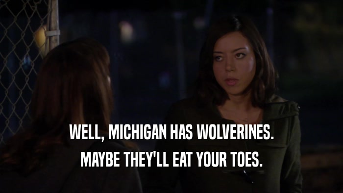 WELL, MICHIGAN HAS WOLVERINES.
 MAYBE THEY'LL EAT YOUR TOES.
 