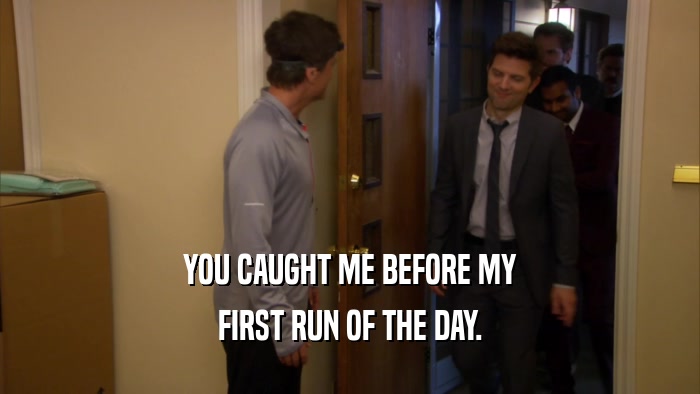 YOU CAUGHT ME BEFORE MY FIRST RUN OF THE DAY. 