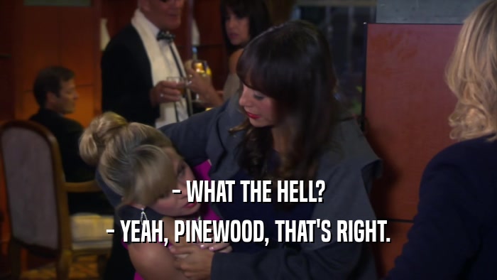 - WHAT THE HELL? - YEAH, PINEWOOD, THAT'S RIGHT. 